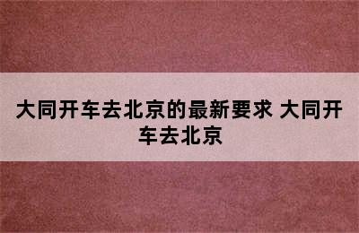 大同开车去北京的最新要求 大同开车去北京